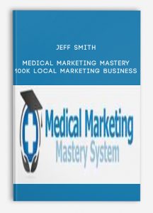 Jeff Smith – Medical Marketing Mastery 100k Local Marketing Business