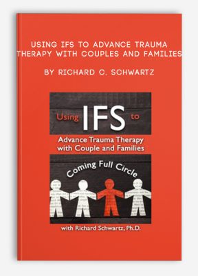 Using IFS to Advance Trauma Therapy with Couples and Families by Richard C. Schwartz