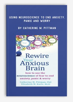 Using Neuroscience to End Anxiety, Panic and Worry by Catherine M. Pittman